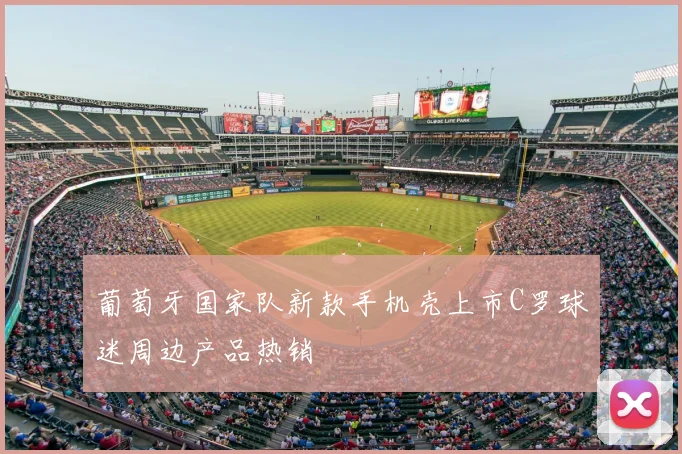 葡萄牙国家队新款手机壳上市C罗球迷周边产品热销